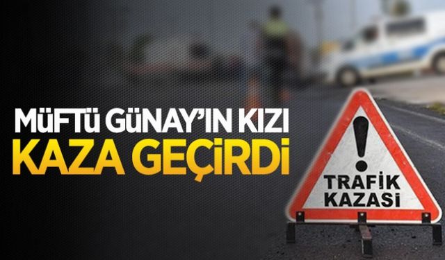 Müftü Günay’ın kızı kaza geçirdi