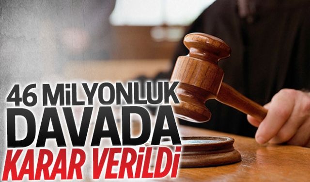 46 milyonluk davada karar verildi