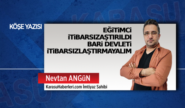 Eğitimci itibarsızlaştırıldı bari devleti itibarsızlaştırmayalım