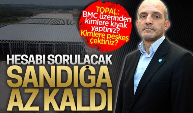 Topal: BMC’yi kime peşkeş çektiniz?