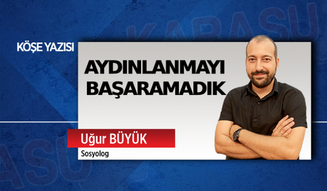 Aydınlanmayı başaramadık