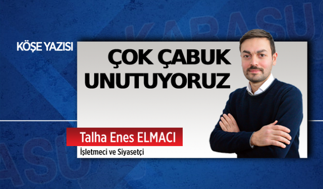 Çok çabuk unutuyoruz