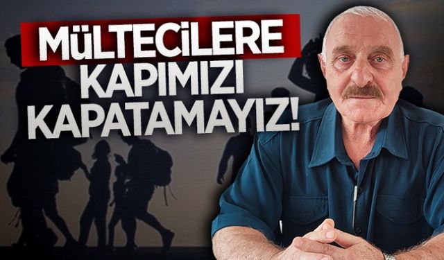 Mültecilere kapımızı kapatamayız