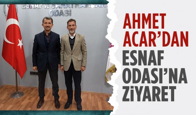 Ahmet Acar’dan Esnaf Odası’na ziyaret