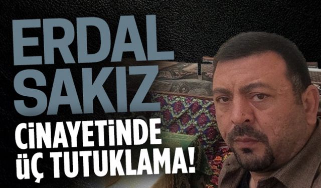 Erdal Sakız cinayetinde üç tutuklama!