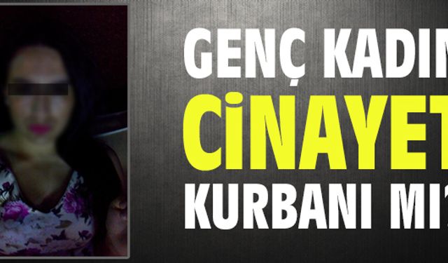 Genç kadın cinayet kurbanı mı?