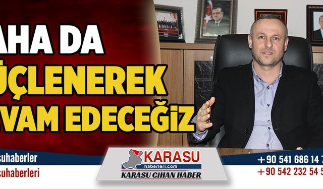 Daha da güçlenerek devam edeceğiz