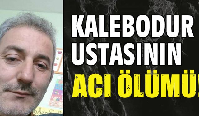 Kalebodur ustasının acı ölümü!