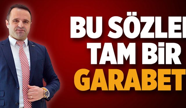 Bu sözler tam bir garabet