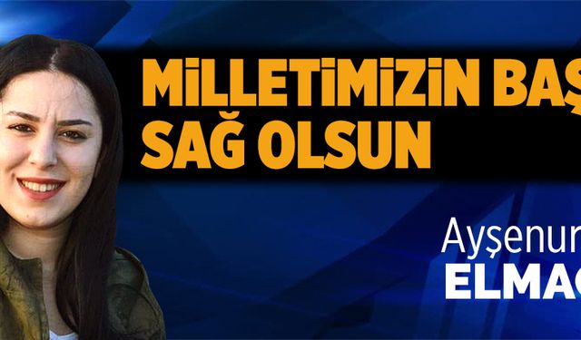 Milletimizin başı sağ olsun