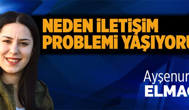 Neden iletişim problemi yaşıyoruz