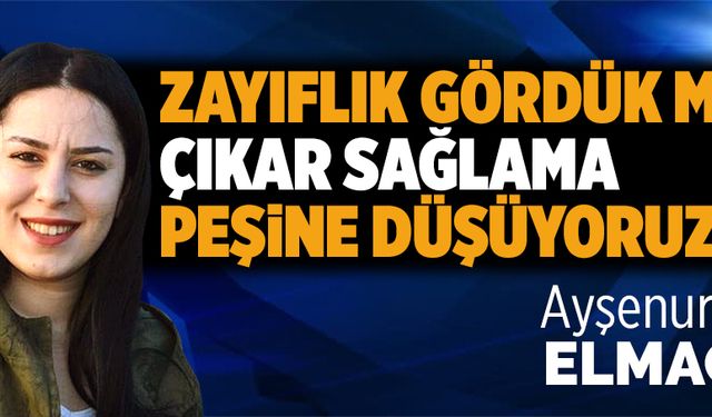 Zayıflık gördük mü çıkar sağlama peşine düşüyoruz