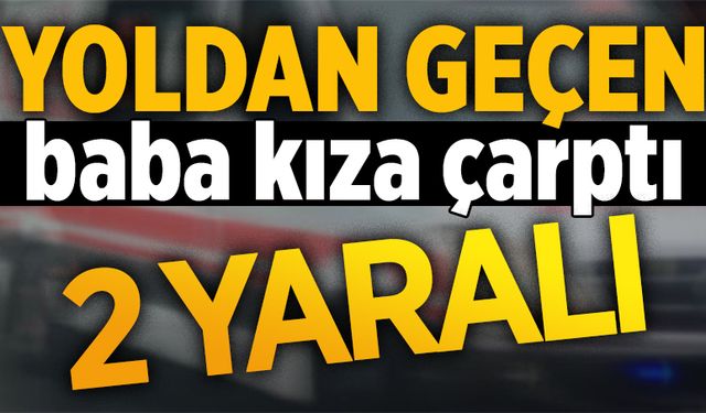 Yoldan geçen baba kıza çarptı: 2 yaralı