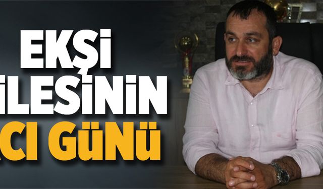 Ekşi ailesinin acı günü