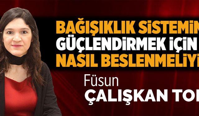 	Bağışıklık sistemini güçlendirmek için nasıl beslenmeliyiz?