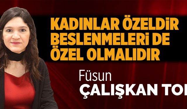 Kadınlar özeldir, beslenmeleri de özel olmalıdır