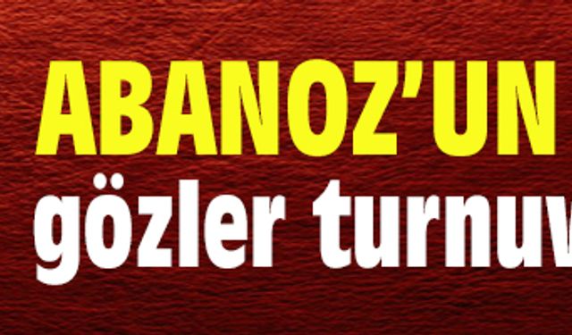 Abanoz’un ölümüyle gözler turnuvaya çevrildi