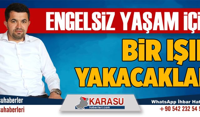 Engelsiz yaşam için bir ışık yakacaklar