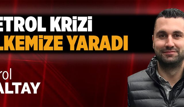 Petrol krizi ülkemize yaradı