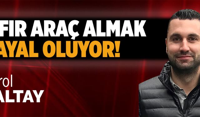 Sıfır araç almak hayal oluyor