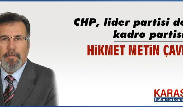 CHP, lider partisi değil, kadro partisidir