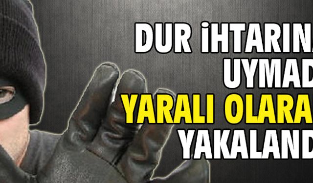 Dur ihtarına uymadı, yaralı yakalandı