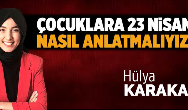 Çocuklara 23 Nisan’ı nasıl anlatmalıyız?