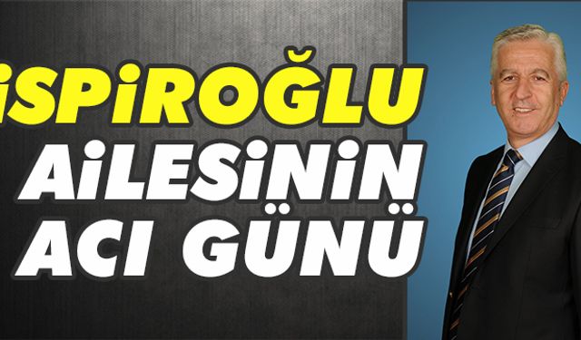 İspiroğlu ailesinin acı günü