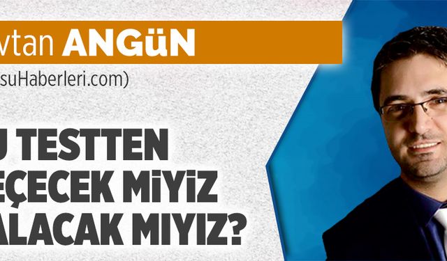 Bu testten geçecek miyiz, kalacak mıyız?