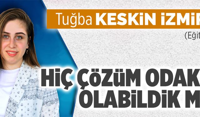 Hiç çözüm odaklı olabildik mi?