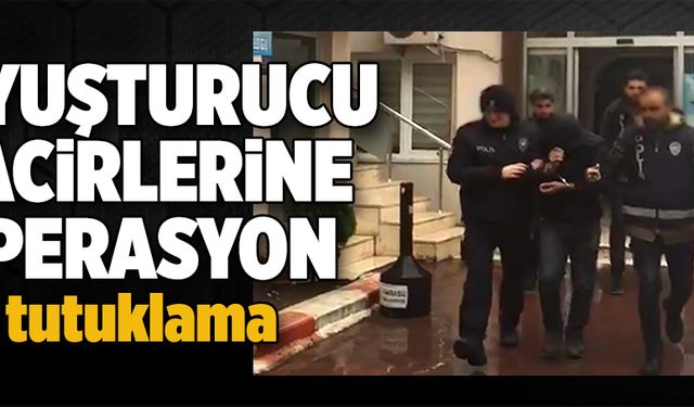 Uyuşturucu tacirlerine operasyon