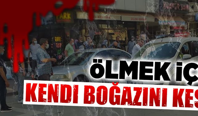 Ölmek için kendi boğazını kesti!