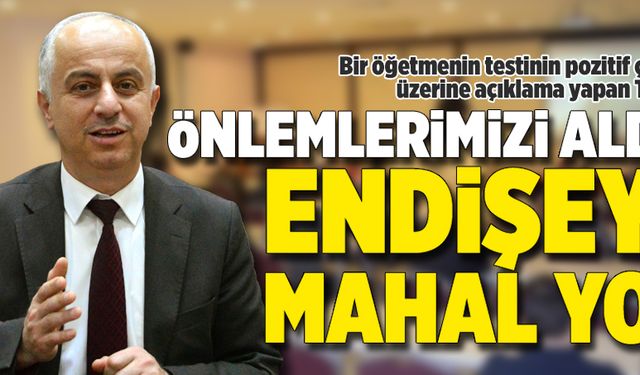 Önlemlerimizi aldık, endişeye mahal yok