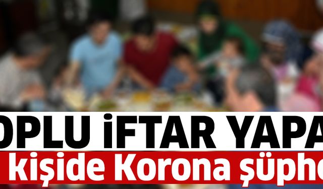 Toplu iftar yapan 10 kişide virüs şüphesi