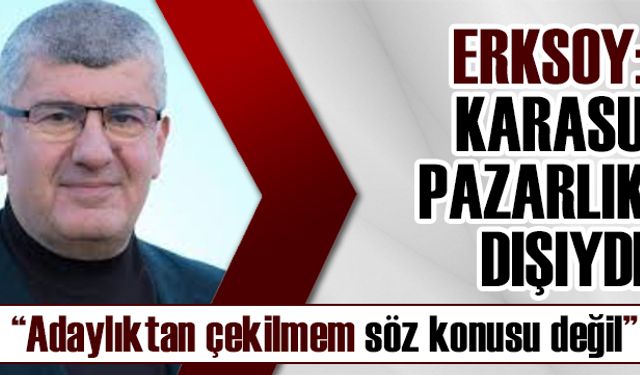 Erksoy:  Karasu pazarlık dışıydı