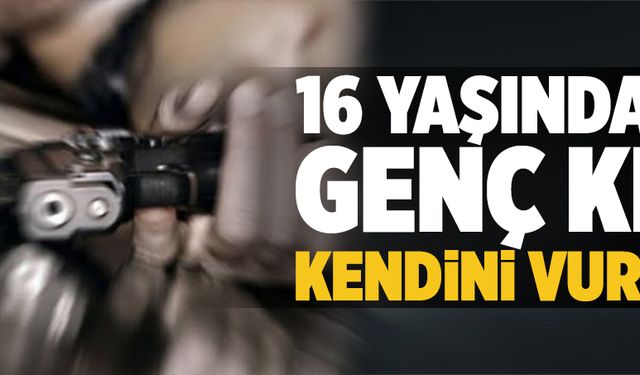 16 yaşındaki kız kendini vurdu