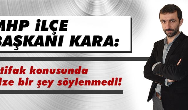 Kara: İttifak konusunda bize bir şey söylenmedi