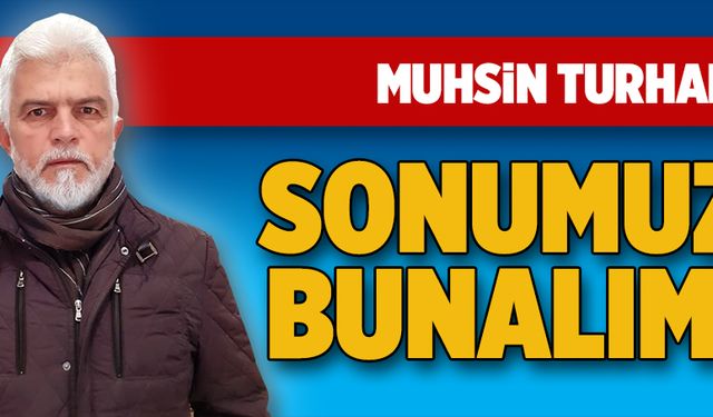 Sonumuz bunalım