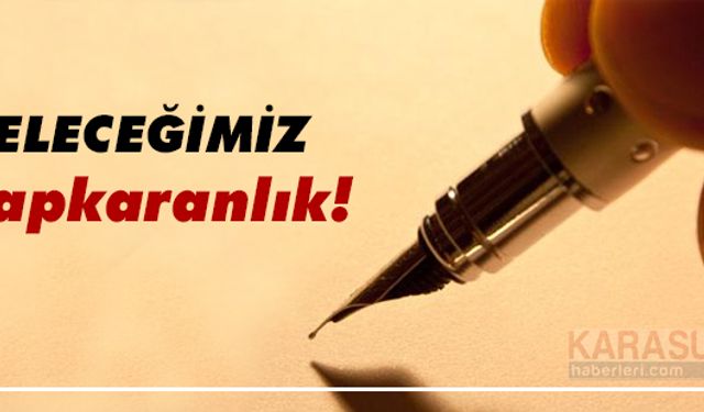 Geleceğimiz kapkaranlık!