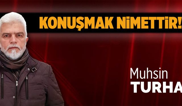 Konuşmak nimettir