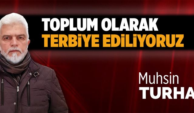 Toplum olarak terbiye ediliyoruz