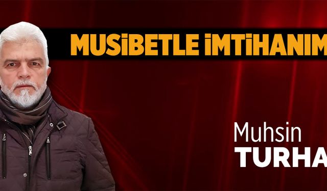 Musibetle imtihanımız!