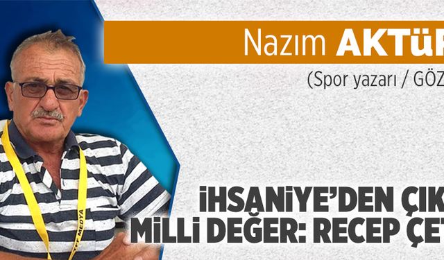 İhsaniye’den çıkan Milli değer: Recep Çetin