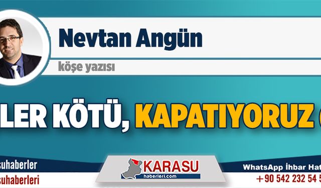 İşler kötü, kapatıyoruz (!)