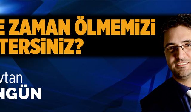 Ne zaman ölmemizi istersiniz?