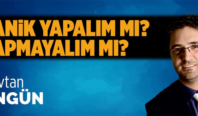 Panik yapalım mı? Yapmayalım mı?