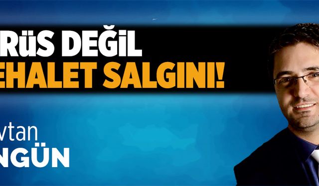 Virüs değil, cehalet salgını