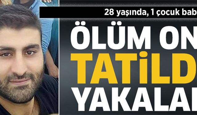 Ölüm onu tatilde yakaladı