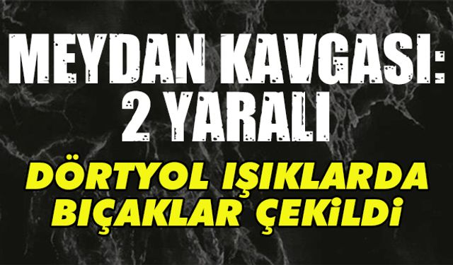 Meydan kavgasında bıçaklar çekildi