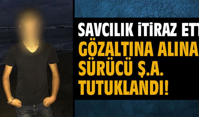 Savcılık itiraz etti, sürücü tutuklandı